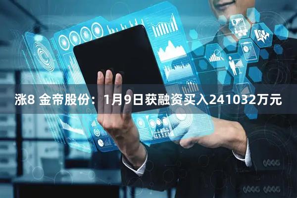 涨8 金帝股份：1月9日获融资买入241032万元