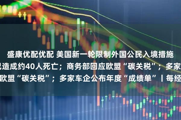 盛康优配优配 美国新一轮限制外国公民入境措施生效；瑞士酒吧火灾已造成约40人死亡；商务部回应欧盟“碳关税”；多家车企公布年度“成绩单”丨每经早参