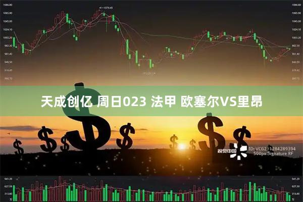 天成创亿 周日023 法甲 欧塞尔VS里昂