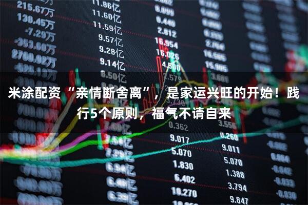 米涂配资 “亲情断舍离”，是家运兴旺的开始！践行5个原则，福气不请自来