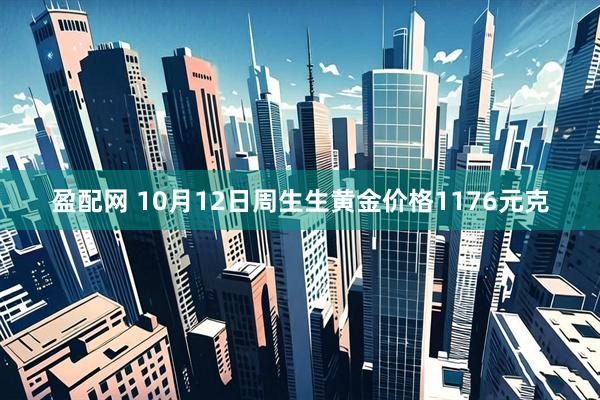 盈配网 10月12日周生生黄金价格1176元克