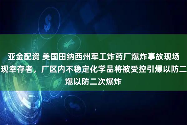 亚金配资 美国田纳西州军工炸药厂爆炸事故现场尚未发现幸存者，厂区内不稳定化学品将被受控引爆以防二次爆炸