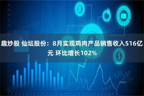 趣炒股 仙坛股份：8月实现鸡肉产品销售收入516亿元 环比增长102%